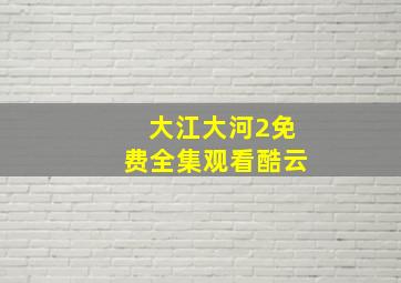 大江大河2免费全集观看酷云