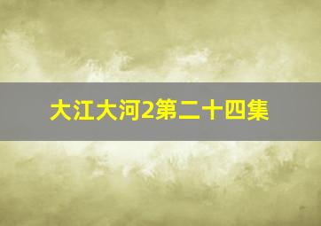 大江大河2第二十四集