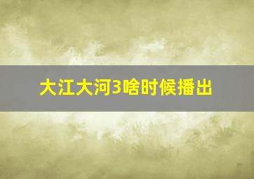 大江大河3啥时候播出