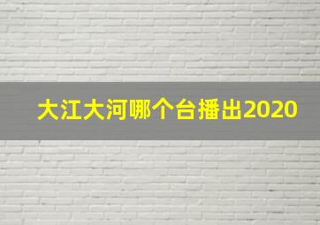 大江大河哪个台播出2020