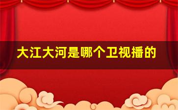 大江大河是哪个卫视播的