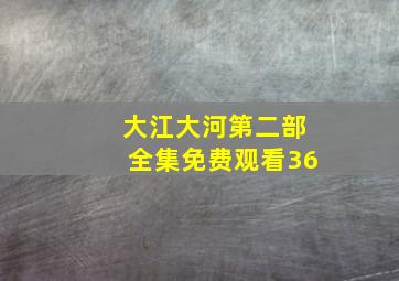 大江大河第二部全集免费观看36