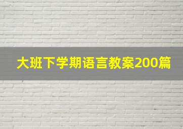 大班下学期语言教案200篇