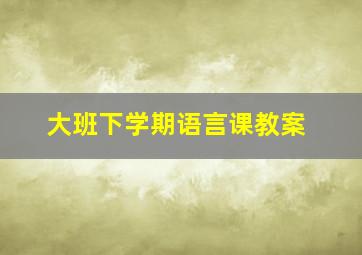 大班下学期语言课教案