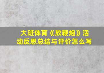 大班体育《放鞭炮》活动反思总结与评价怎么写