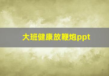 大班健康放鞭炮ppt