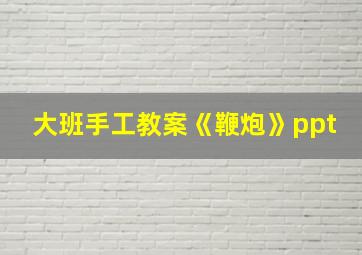 大班手工教案《鞭炮》ppt