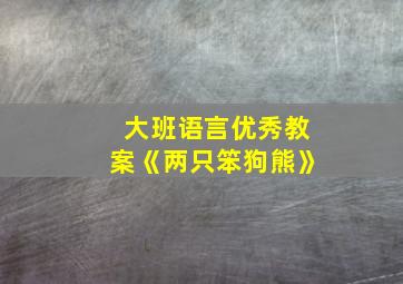 大班语言优秀教案《两只笨狗熊》