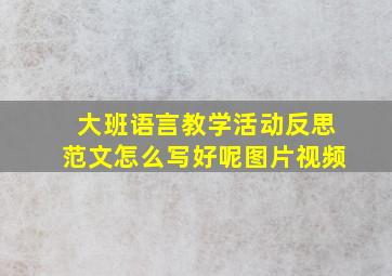 大班语言教学活动反思范文怎么写好呢图片视频