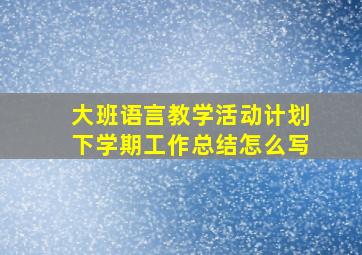 大班语言教学活动计划下学期工作总结怎么写