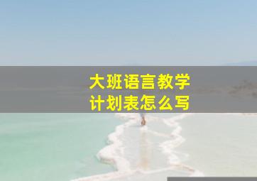 大班语言教学计划表怎么写