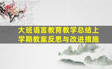 大班语言教育教学总结上学期教案反思与改进措施