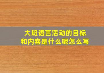 大班语言活动的目标和内容是什么呢怎么写