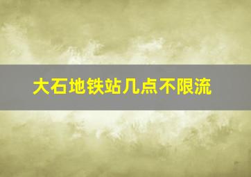 大石地铁站几点不限流