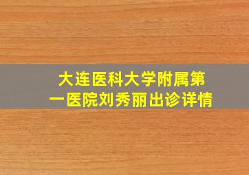 大连医科大学附属第一医院刘秀丽出诊详情