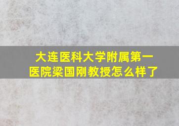 大连医科大学附属第一医院梁国刚教授怎么样了