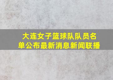 大连女子篮球队队员名单公布最新消息新闻联播