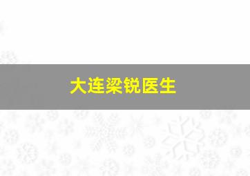 大连梁锐医生