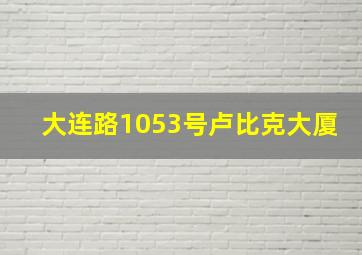 大连路1053号卢比克大厦