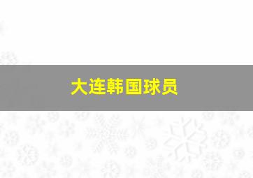 大连韩国球员