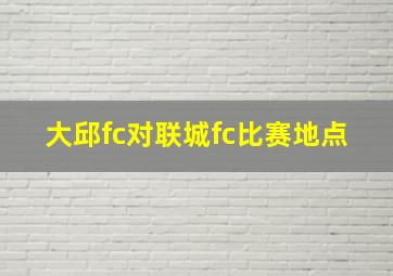 大邱fc对联城fc比赛地点