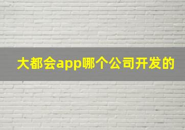 大都会app哪个公司开发的