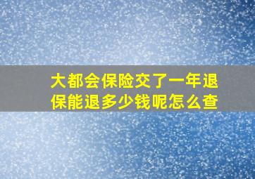 大都会保险交了一年退保能退多少钱呢怎么查