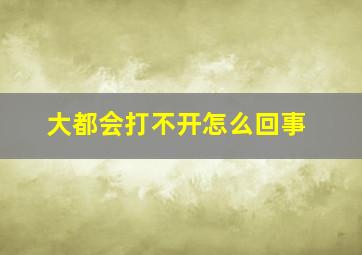 大都会打不开怎么回事