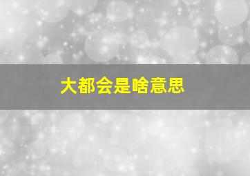 大都会是啥意思