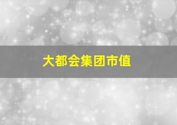 大都会集团市值