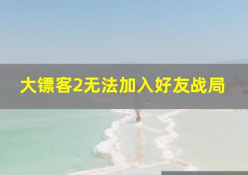 大镖客2无法加入好友战局