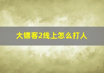 大镖客2线上怎么打人