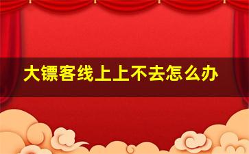 大镖客线上上不去怎么办