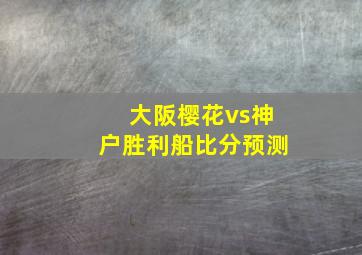 大阪樱花vs神户胜利船比分预测