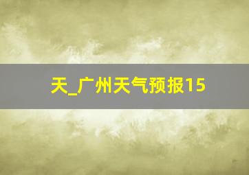 天_广州天气预报15