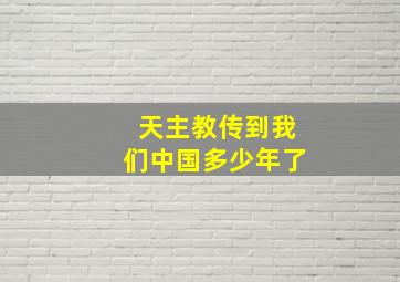 天主教传到我们中国多少年了