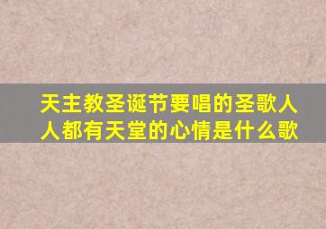 天主教圣诞节要唱的圣歌人人都有天堂的心情是什么歌