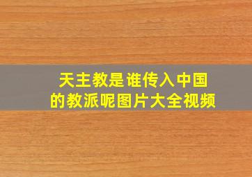 天主教是谁传入中国的教派呢图片大全视频