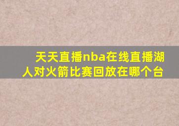 天天直播nba在线直播湖人对火箭比赛回放在哪个台