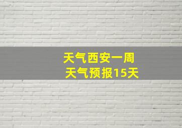 天气西安一周天气预报15天