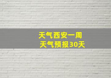 天气西安一周天气预报30天