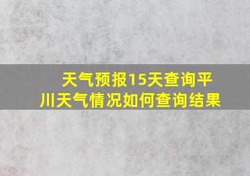 天气预报15天查询平川天气情况如何查询结果