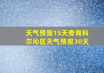 天气预报15天查询科尔沁区天气预报30天