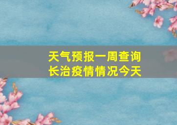 天气预报一周查询长治疫情情况今天