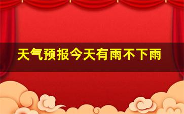 天气预报今天有雨不下雨