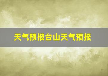 天气预报台山天气预报