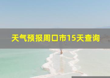 天气预报周口市15天查询