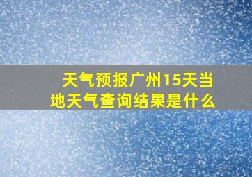 天气预报广州15天当地天气查询结果是什么