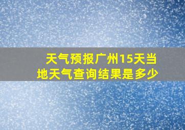 天气预报广州15天当地天气查询结果是多少