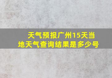 天气预报广州15天当地天气查询结果是多少号